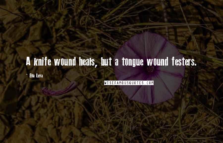 Ella Leya Quotes: A knife wound heals, but a tongue wound festers.