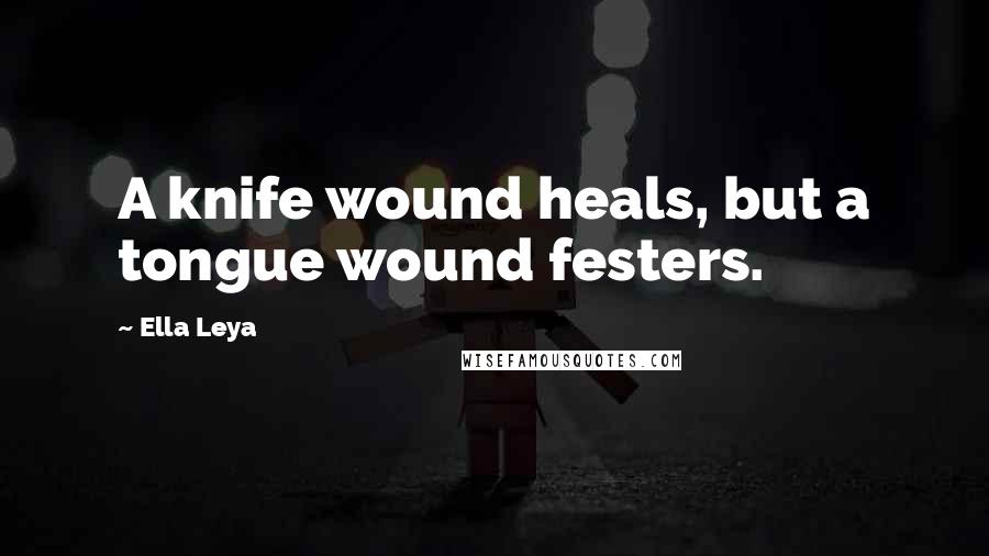 Ella Leya Quotes: A knife wound heals, but a tongue wound festers.