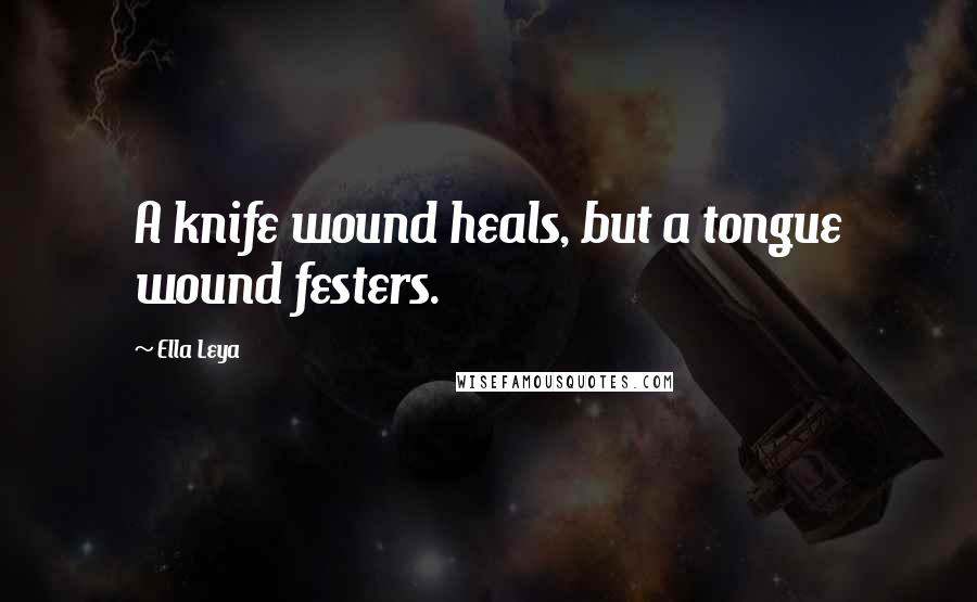 Ella Leya Quotes: A knife wound heals, but a tongue wound festers.