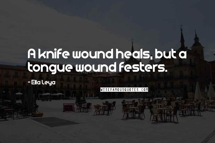 Ella Leya Quotes: A knife wound heals, but a tongue wound festers.