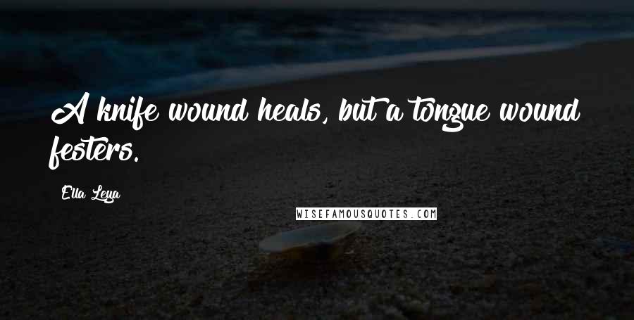 Ella Leya Quotes: A knife wound heals, but a tongue wound festers.