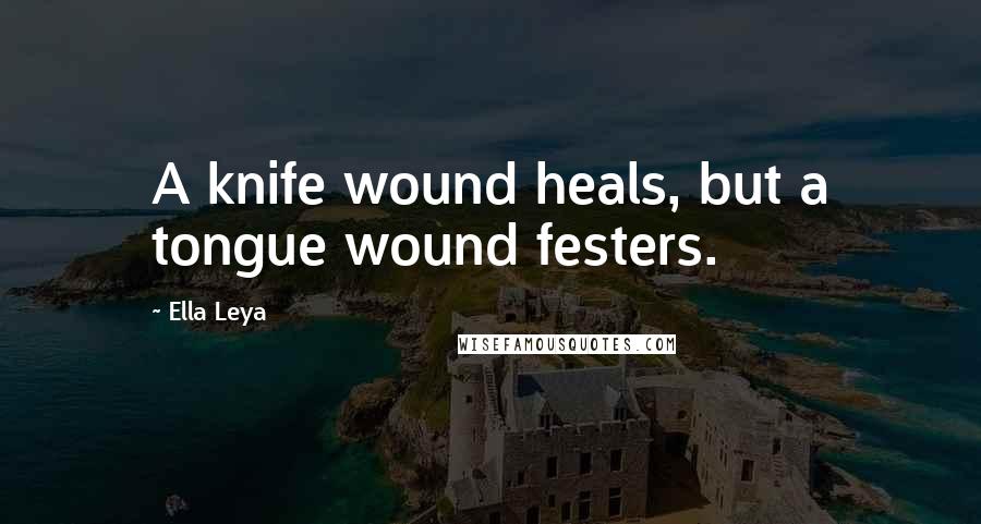 Ella Leya Quotes: A knife wound heals, but a tongue wound festers.