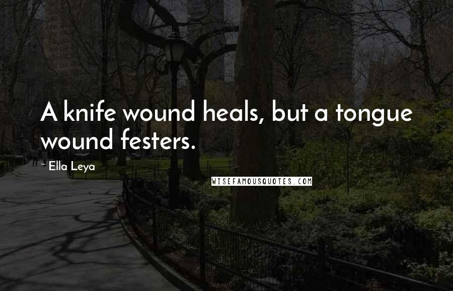 Ella Leya Quotes: A knife wound heals, but a tongue wound festers.