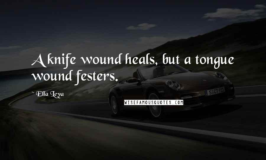 Ella Leya Quotes: A knife wound heals, but a tongue wound festers.