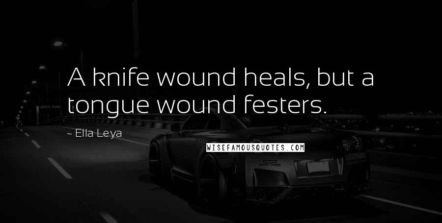 Ella Leya Quotes: A knife wound heals, but a tongue wound festers.