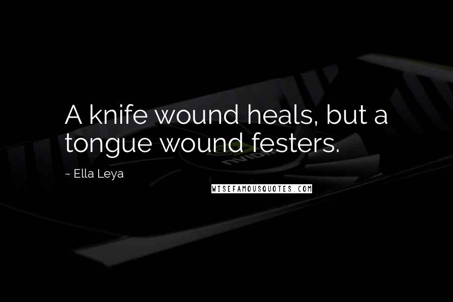 Ella Leya Quotes: A knife wound heals, but a tongue wound festers.