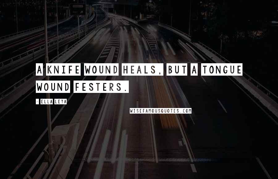 Ella Leya Quotes: A knife wound heals, but a tongue wound festers.