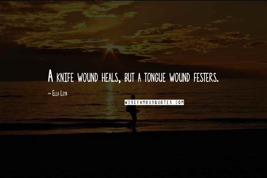 Ella Leya Quotes: A knife wound heals, but a tongue wound festers.