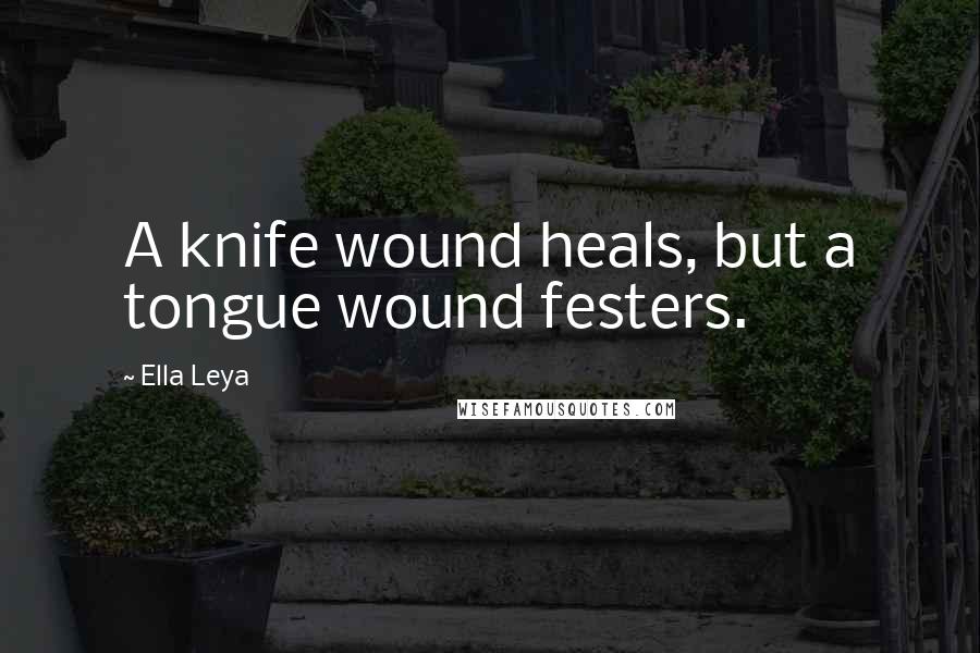 Ella Leya Quotes: A knife wound heals, but a tongue wound festers.