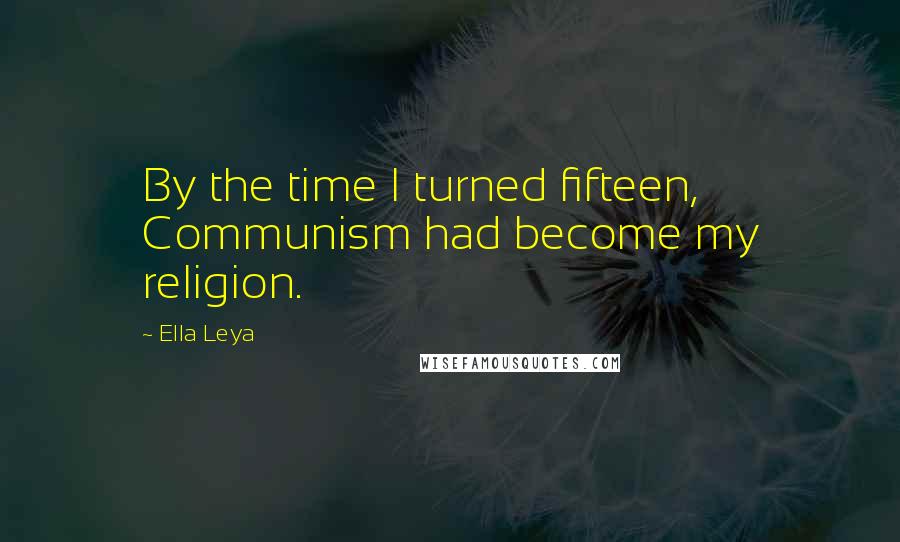 Ella Leya Quotes: By the time I turned fifteen, Communism had become my religion.