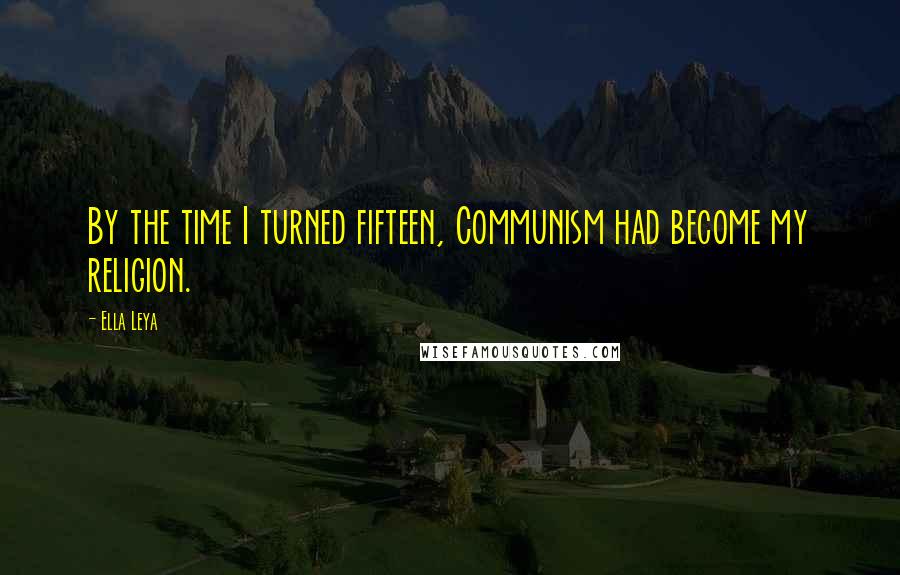 Ella Leya Quotes: By the time I turned fifteen, Communism had become my religion.