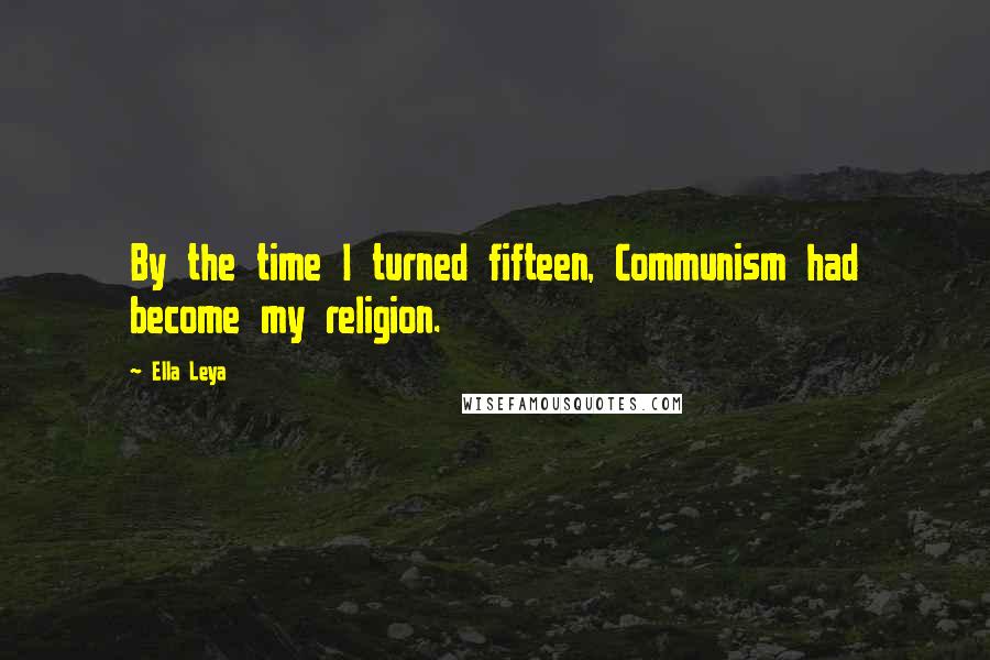 Ella Leya Quotes: By the time I turned fifteen, Communism had become my religion.