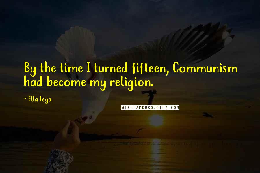 Ella Leya Quotes: By the time I turned fifteen, Communism had become my religion.