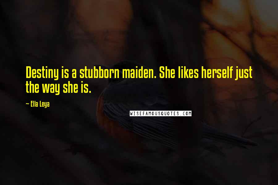 Ella Leya Quotes: Destiny is a stubborn maiden. She likes herself just the way she is.