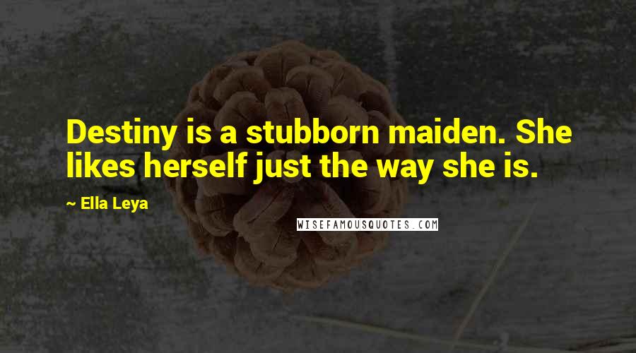 Ella Leya Quotes: Destiny is a stubborn maiden. She likes herself just the way she is.