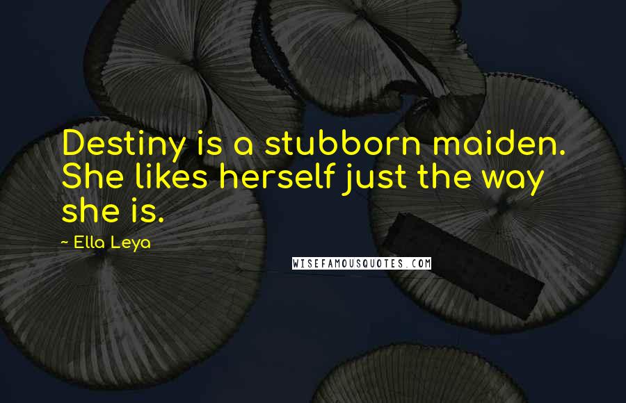 Ella Leya Quotes: Destiny is a stubborn maiden. She likes herself just the way she is.