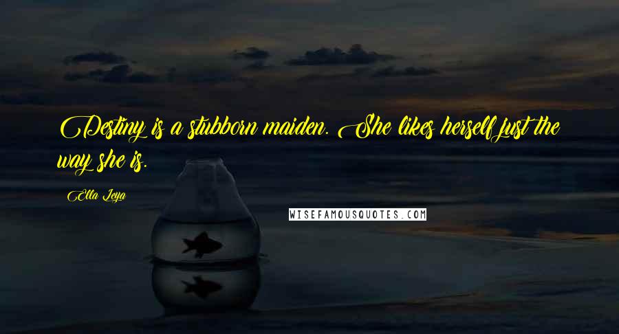 Ella Leya Quotes: Destiny is a stubborn maiden. She likes herself just the way she is.