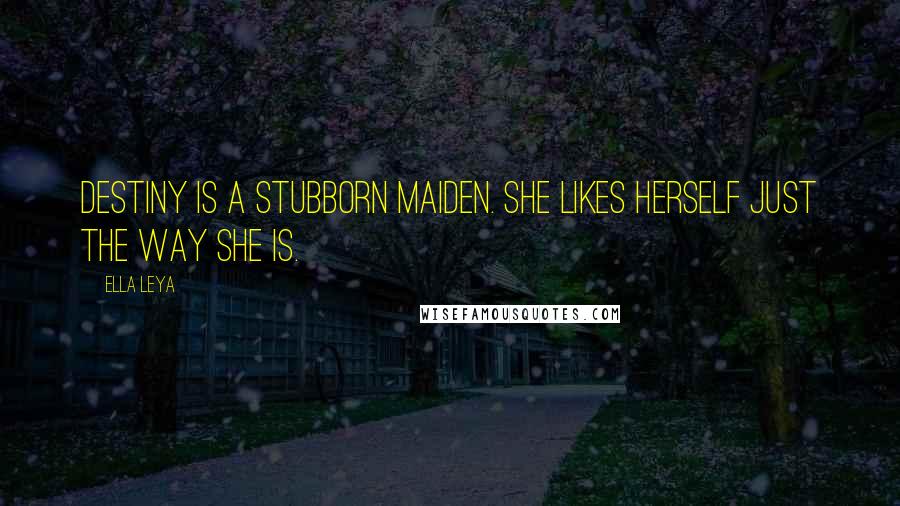 Ella Leya Quotes: Destiny is a stubborn maiden. She likes herself just the way she is.