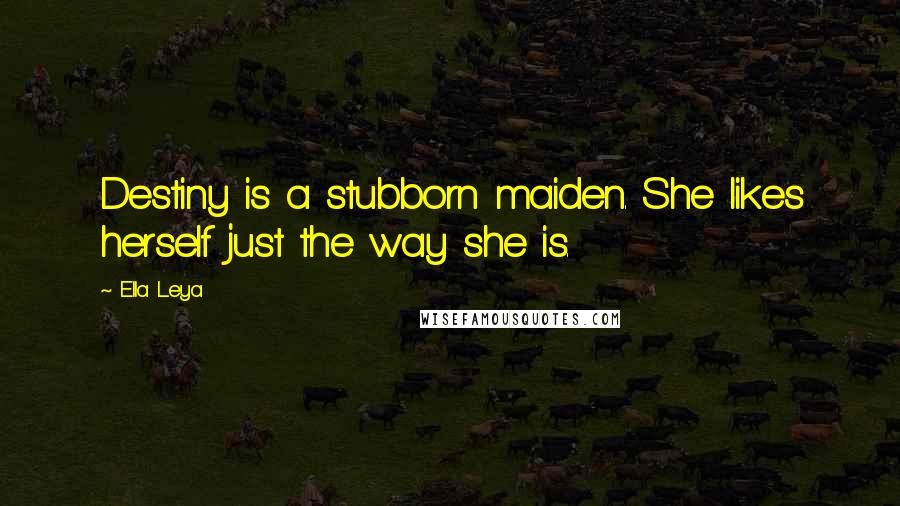 Ella Leya Quotes: Destiny is a stubborn maiden. She likes herself just the way she is.