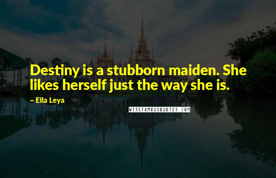 Ella Leya Quotes: Destiny is a stubborn maiden. She likes herself just the way she is.
