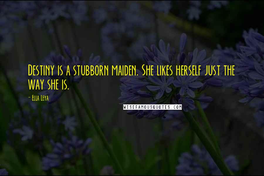 Ella Leya Quotes: Destiny is a stubborn maiden. She likes herself just the way she is.