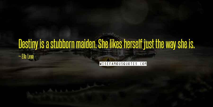 Ella Leya Quotes: Destiny is a stubborn maiden. She likes herself just the way she is.