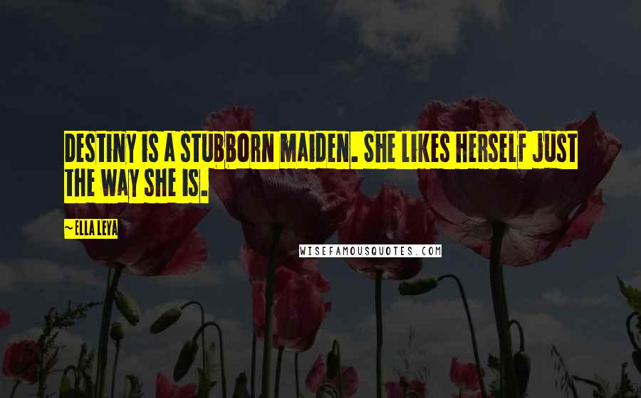 Ella Leya Quotes: Destiny is a stubborn maiden. She likes herself just the way she is.