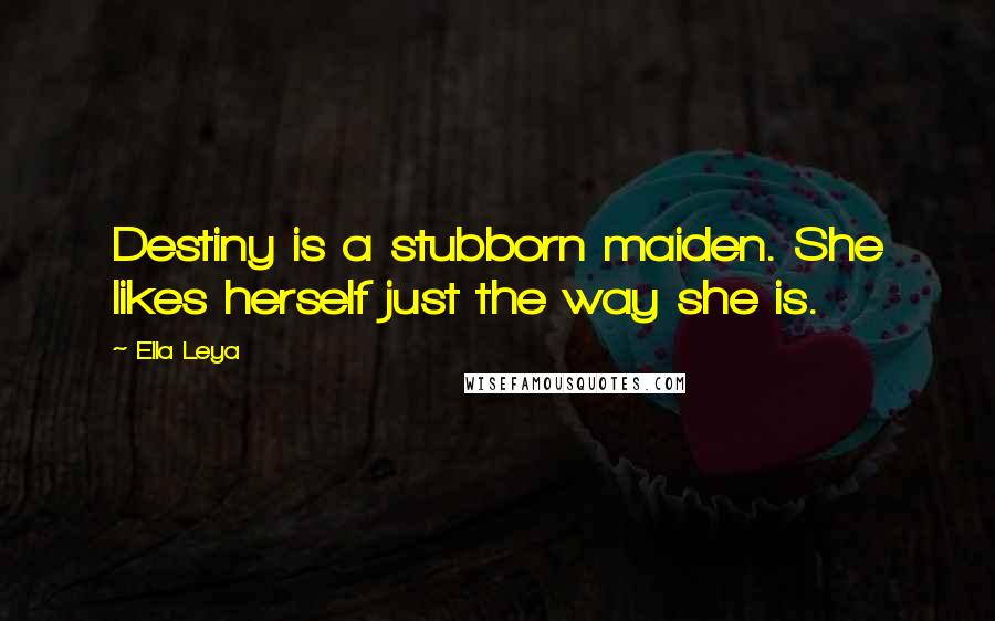 Ella Leya Quotes: Destiny is a stubborn maiden. She likes herself just the way she is.