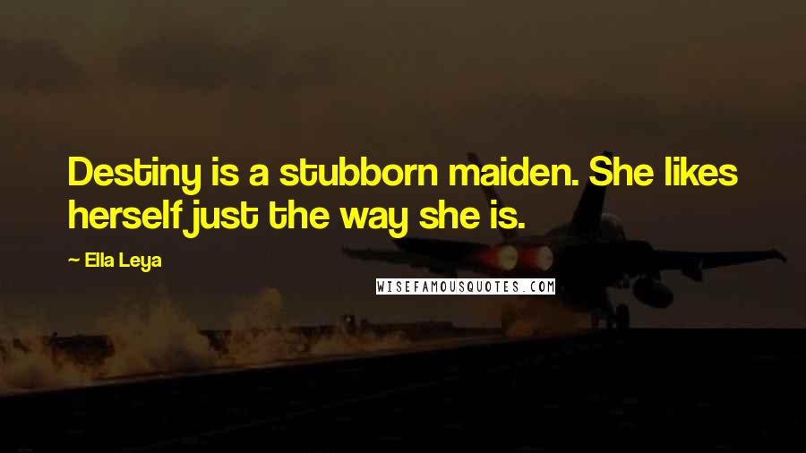 Ella Leya Quotes: Destiny is a stubborn maiden. She likes herself just the way she is.