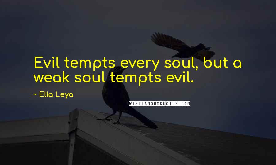 Ella Leya Quotes: Evil tempts every soul, but a weak soul tempts evil.