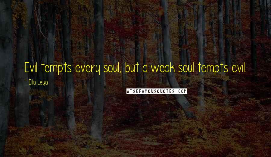 Ella Leya Quotes: Evil tempts every soul, but a weak soul tempts evil.