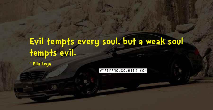 Ella Leya Quotes: Evil tempts every soul, but a weak soul tempts evil.