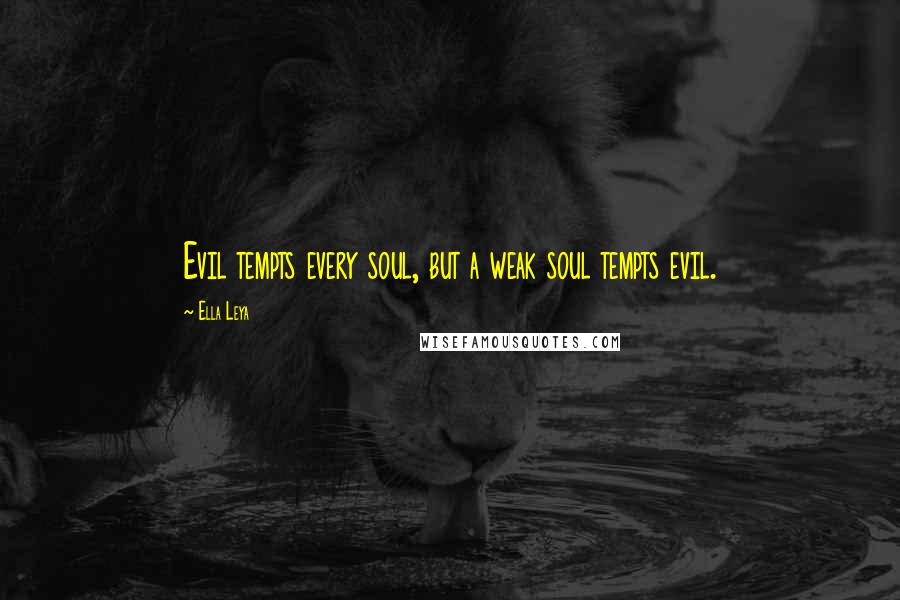 Ella Leya Quotes: Evil tempts every soul, but a weak soul tempts evil.