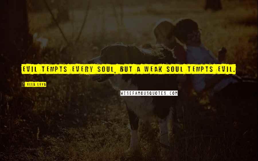Ella Leya Quotes: Evil tempts every soul, but a weak soul tempts evil.