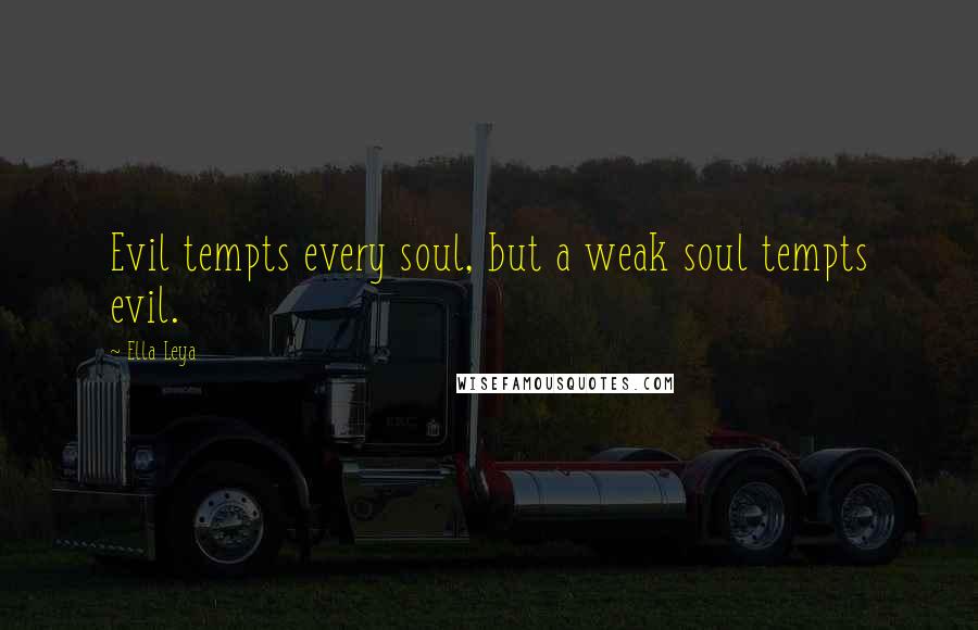 Ella Leya Quotes: Evil tempts every soul, but a weak soul tempts evil.