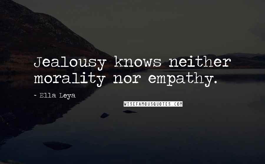 Ella Leya Quotes: Jealousy knows neither morality nor empathy.