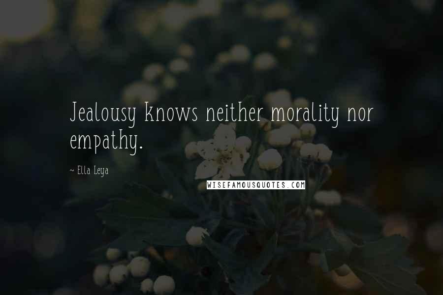 Ella Leya Quotes: Jealousy knows neither morality nor empathy.