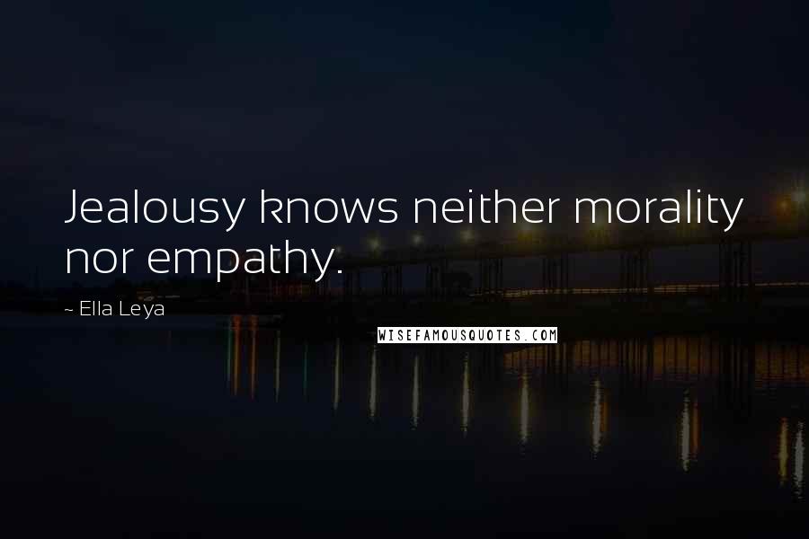 Ella Leya Quotes: Jealousy knows neither morality nor empathy.