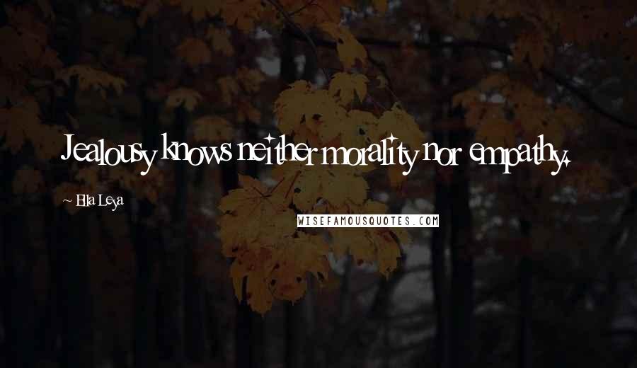 Ella Leya Quotes: Jealousy knows neither morality nor empathy.