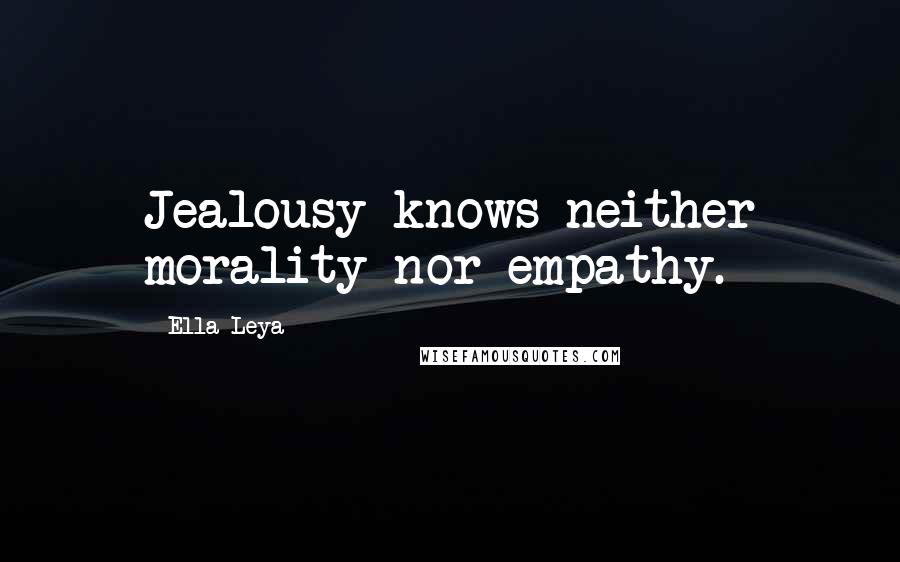 Ella Leya Quotes: Jealousy knows neither morality nor empathy.