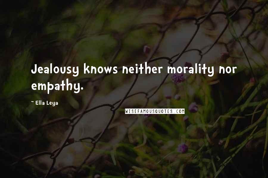 Ella Leya Quotes: Jealousy knows neither morality nor empathy.