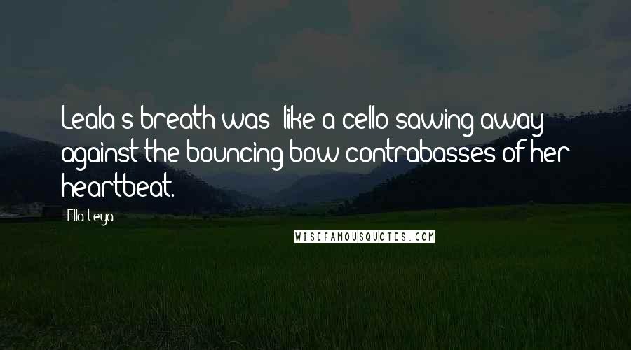 Ella Leya Quotes: Leala's breath was "like a cello sawing away against the bouncing-bow contrabasses of her heartbeat.