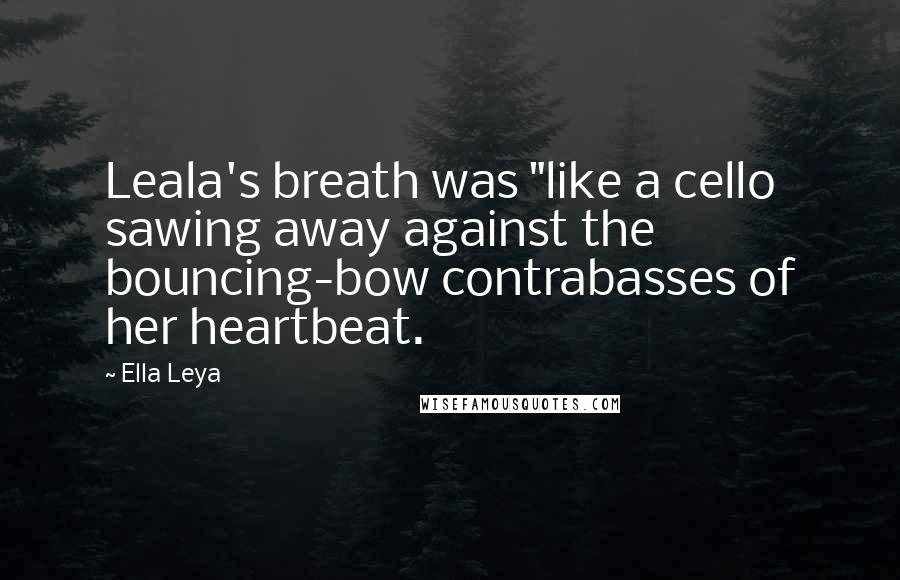 Ella Leya Quotes: Leala's breath was "like a cello sawing away against the bouncing-bow contrabasses of her heartbeat.