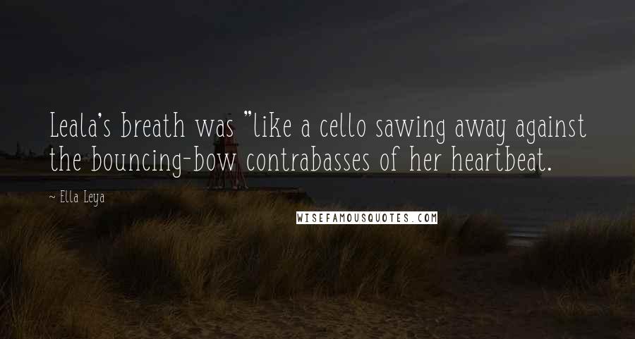 Ella Leya Quotes: Leala's breath was "like a cello sawing away against the bouncing-bow contrabasses of her heartbeat.