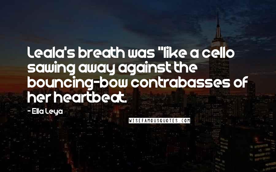 Ella Leya Quotes: Leala's breath was "like a cello sawing away against the bouncing-bow contrabasses of her heartbeat.