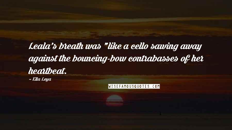 Ella Leya Quotes: Leala's breath was "like a cello sawing away against the bouncing-bow contrabasses of her heartbeat.