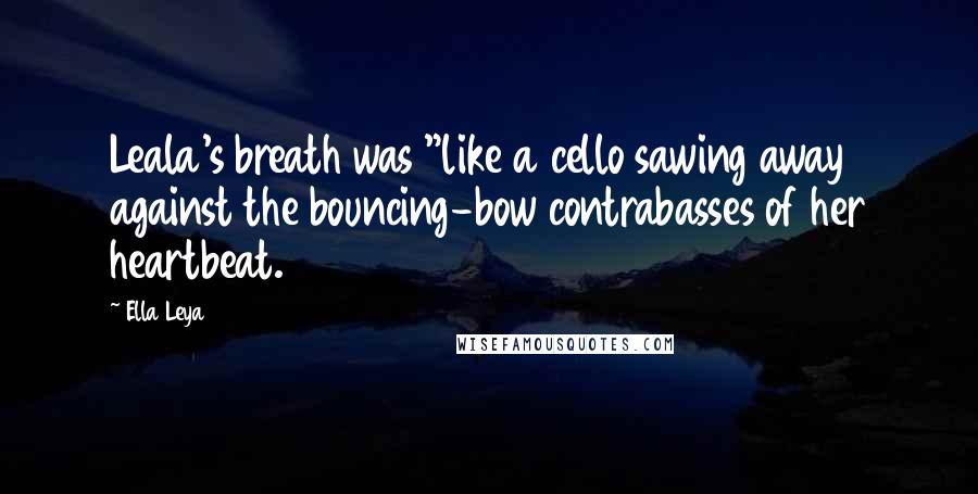 Ella Leya Quotes: Leala's breath was "like a cello sawing away against the bouncing-bow contrabasses of her heartbeat.