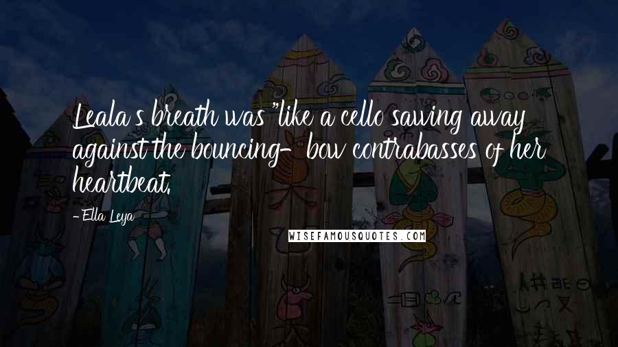 Ella Leya Quotes: Leala's breath was "like a cello sawing away against the bouncing-bow contrabasses of her heartbeat.