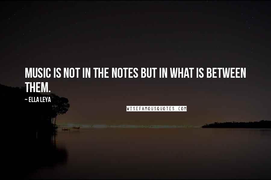 Ella Leya Quotes: Music is not in the notes but in what is between them.