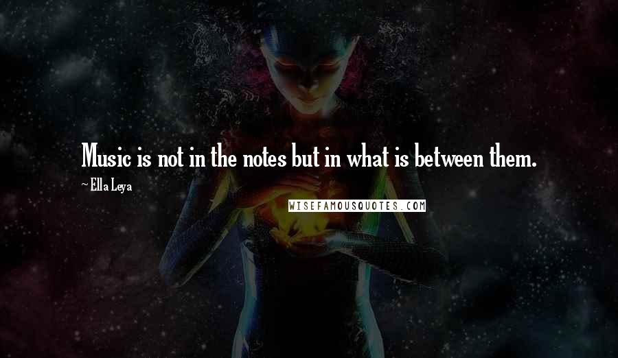 Ella Leya Quotes: Music is not in the notes but in what is between them.